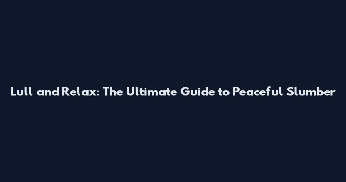 Lull and Relax: The Ultimate Guide to Peaceful Slumber