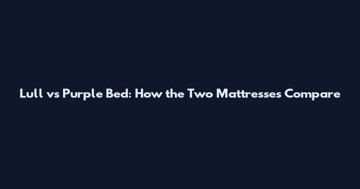Lull vs Purple Bed: How the Two Mattresses Compare