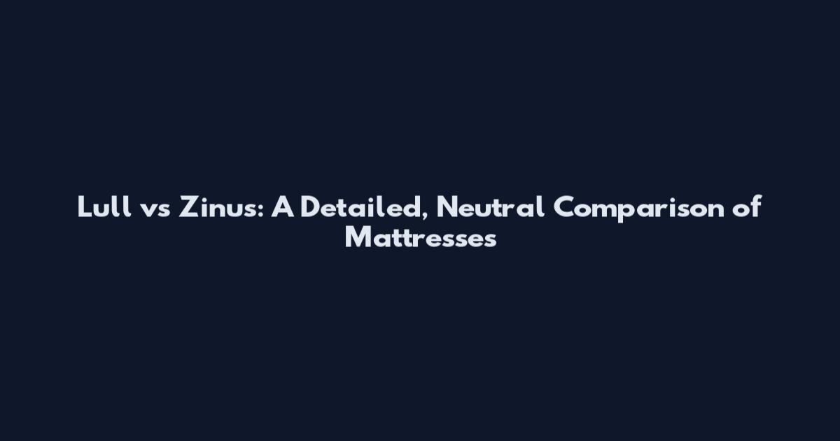 Lull vs Zinus: A Detailed, Neutral Comparison of Mattresses