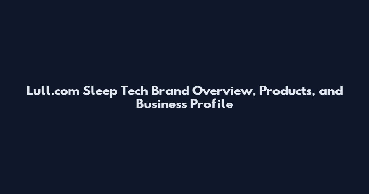 Lull.com Sleep Tech Brand Overview, Products, and Business Profile