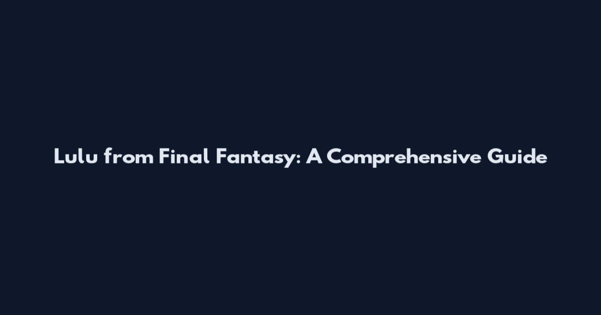 Lulu from Final Fantasy: A Comprehensive Guide
