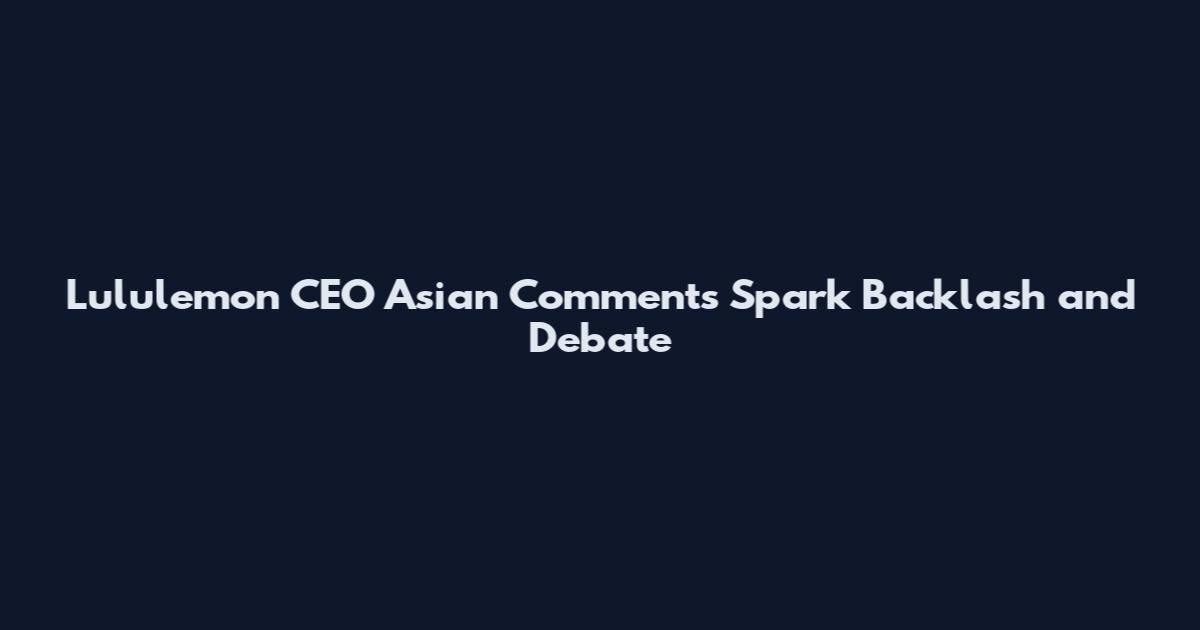 Lululemon CEO Asian Comments Spark Backlash and Debate