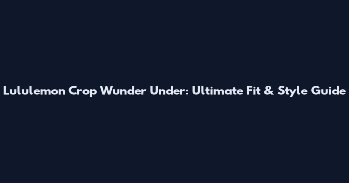 Lululemon Crop Wunder Under: Ultimate Fit & Style Guide