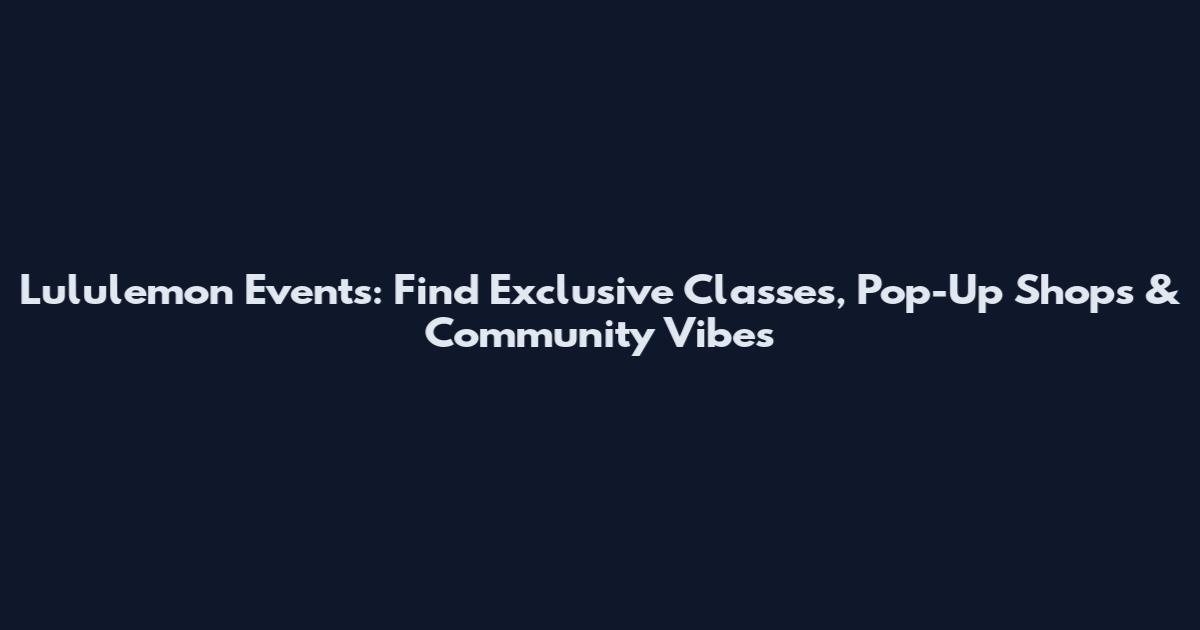 Lululemon Events: Find Exclusive Classes, Pop-Up Shops & Community Vibes