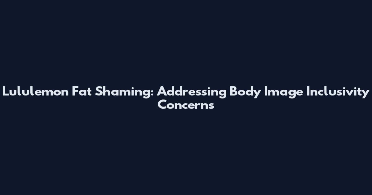 Lululemon Fat Shaming: Addressing Body Image Inclusivity Concerns