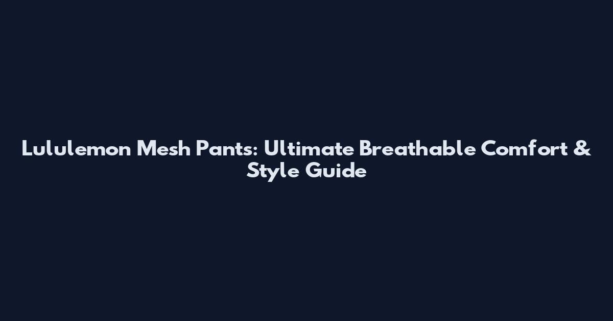Lululemon Mesh Pants: Ultimate Breathable Comfort & Style Guide