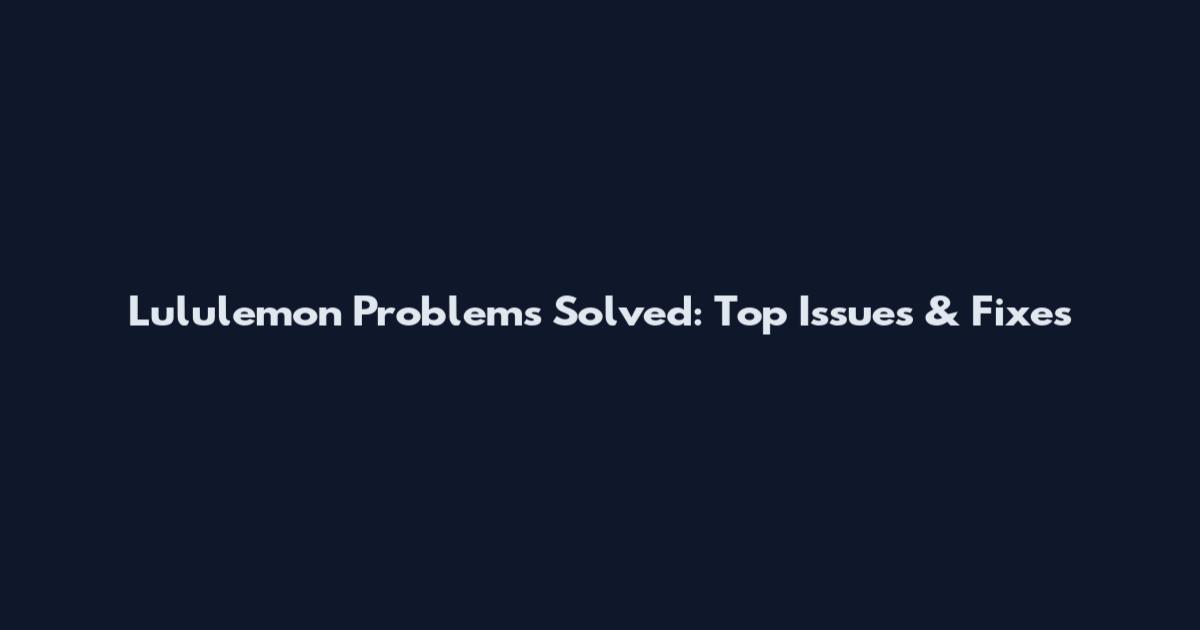 Lululemon Problems Solved: Top Issues & Fixes