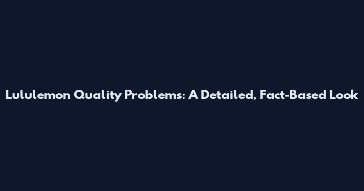 Lululemon Quality Problems: A Detailed, Fact-Based Look