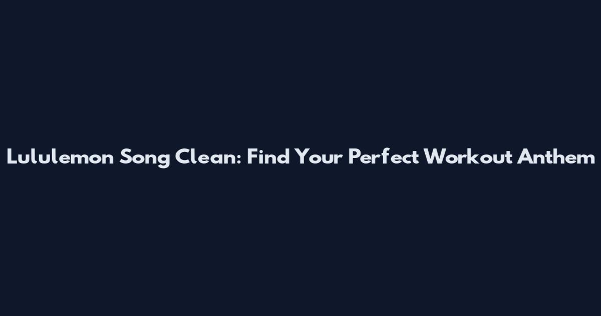 Lululemon Song Clean: Find Your Perfect Workout Anthem
