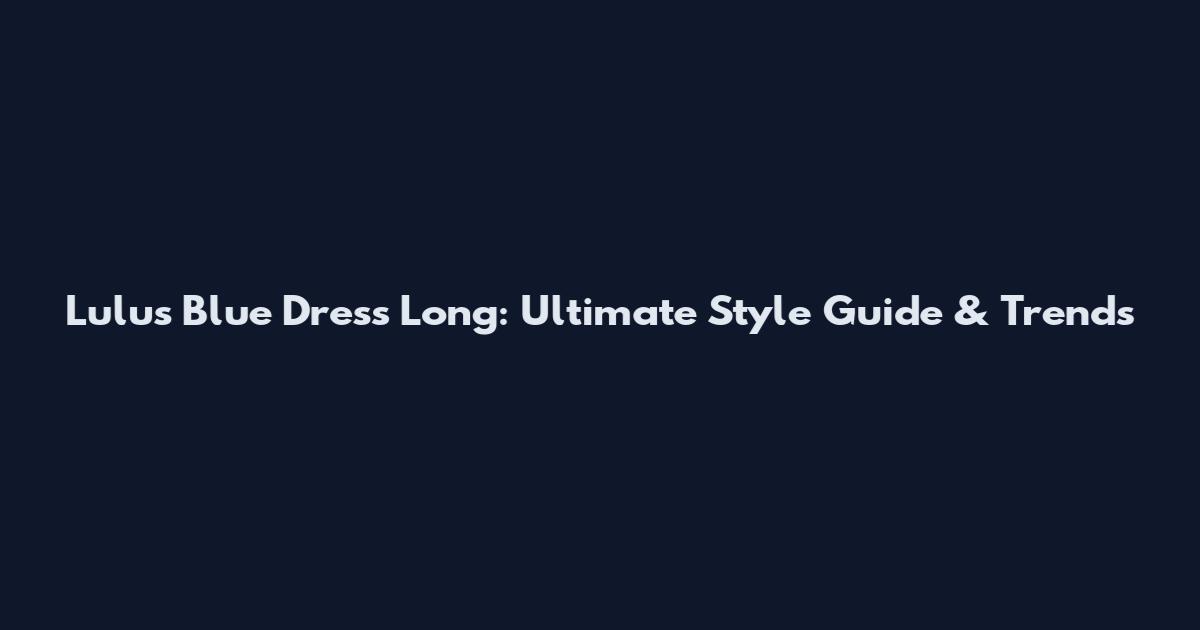 Lulus Blue Dress Long: Ultimate Style Guide & Trends