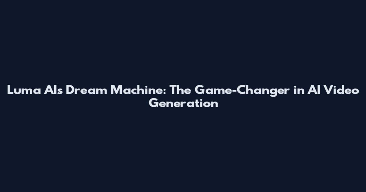 Luma AI's Dream Machine: The Game-Changer in AI Video Generation