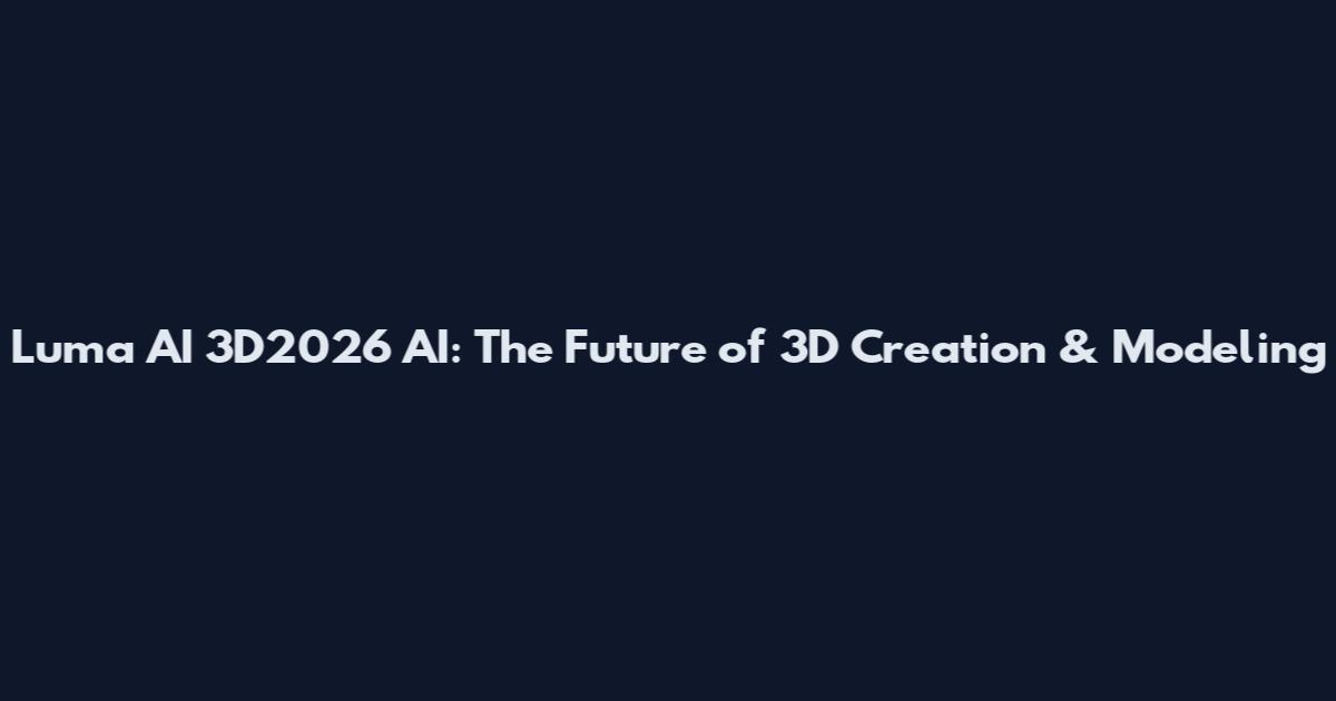 Luma AI 3D2026 AI: The Future of 3D Creation & Modeling