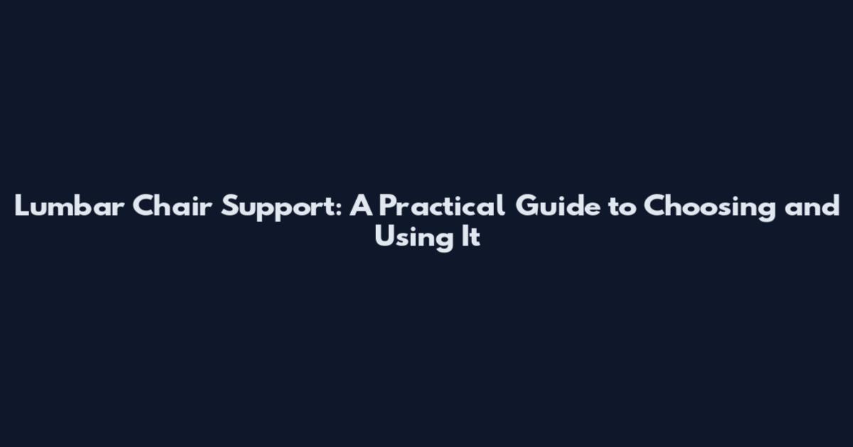 Lumbar Chair Support: A Practical Guide to Choosing and Using It