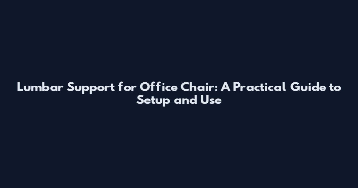 Lumbar Support for Office Chair: A Practical Guide to Setup and Use