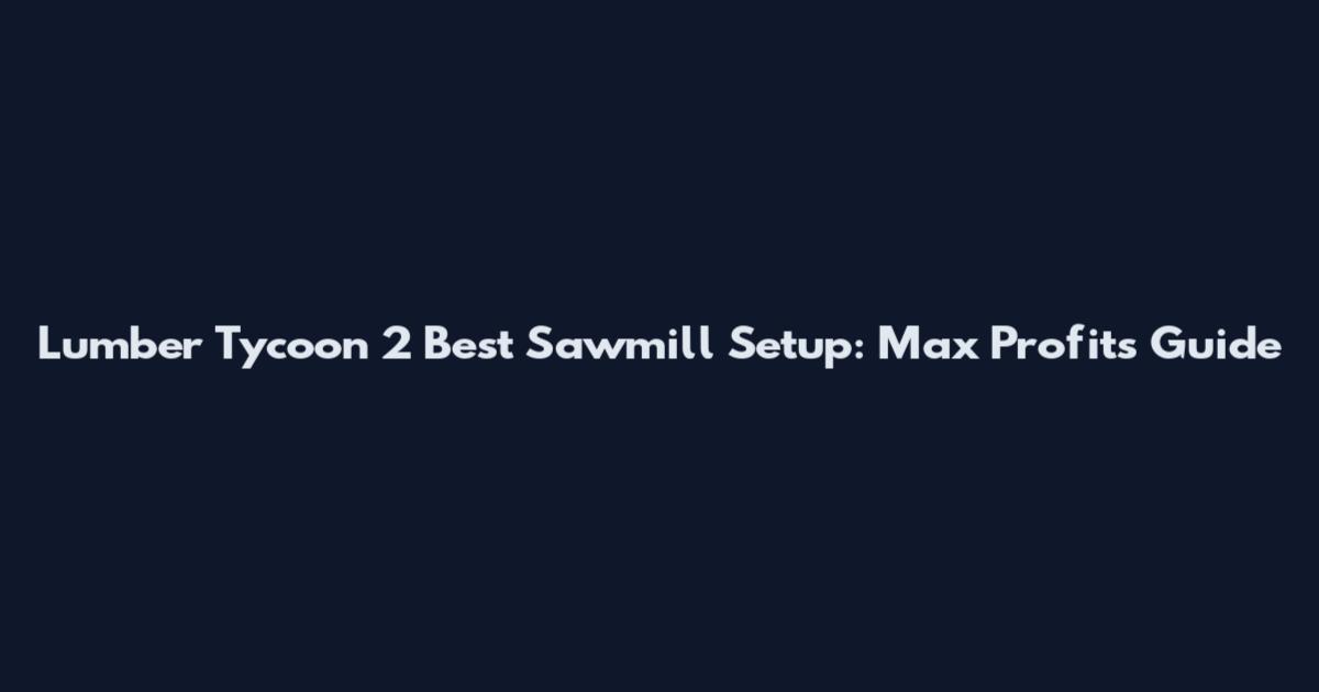 Lumber Tycoon 2 Best Sawmill Setup: Max Profits Guide