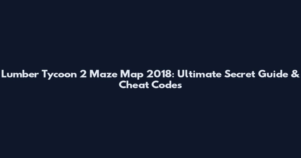 Lumber Tycoon 2 Maze Map 2018: Ultimate Secret Guide & Cheat Codes