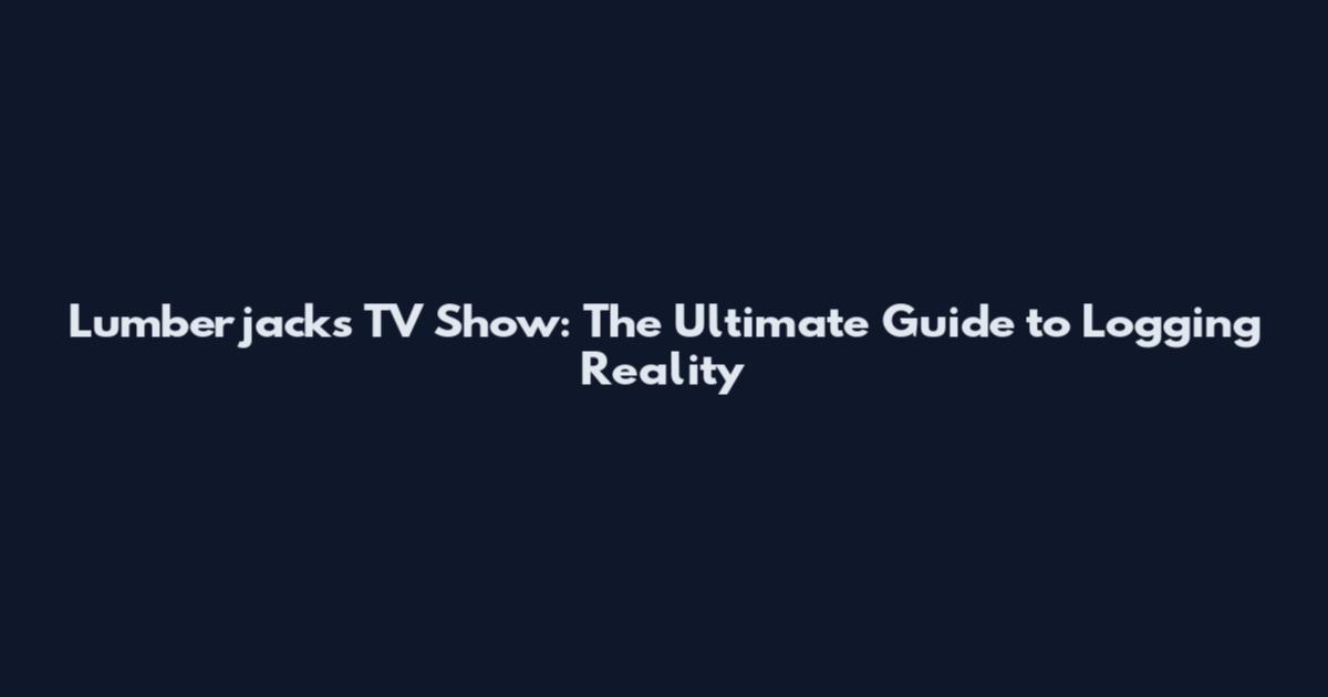 Lumberjacks TV Show: The Ultimate Guide to Logging Reality
