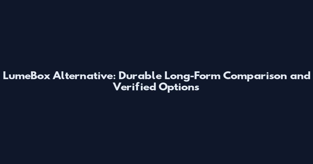 LumeBox Alternative: Durable Long-Form Comparison and Verified Options