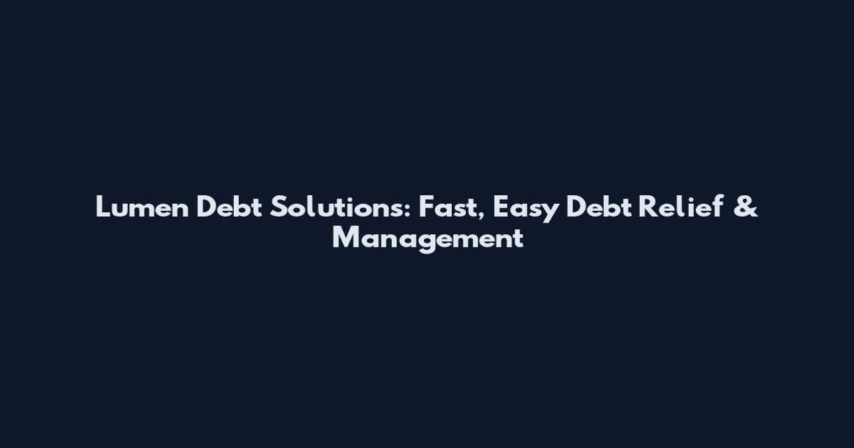 Lumen Debt Solutions: Fast, Easy Debt Relief & Management
