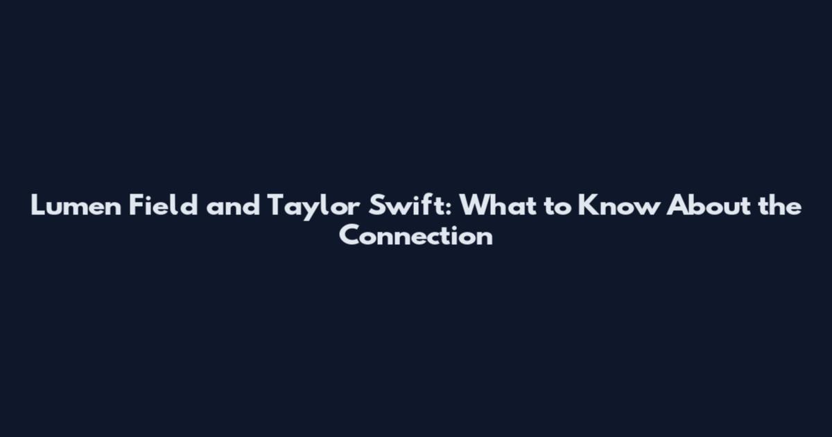 Lumen Field and Taylor Swift: What to Know About the Connection