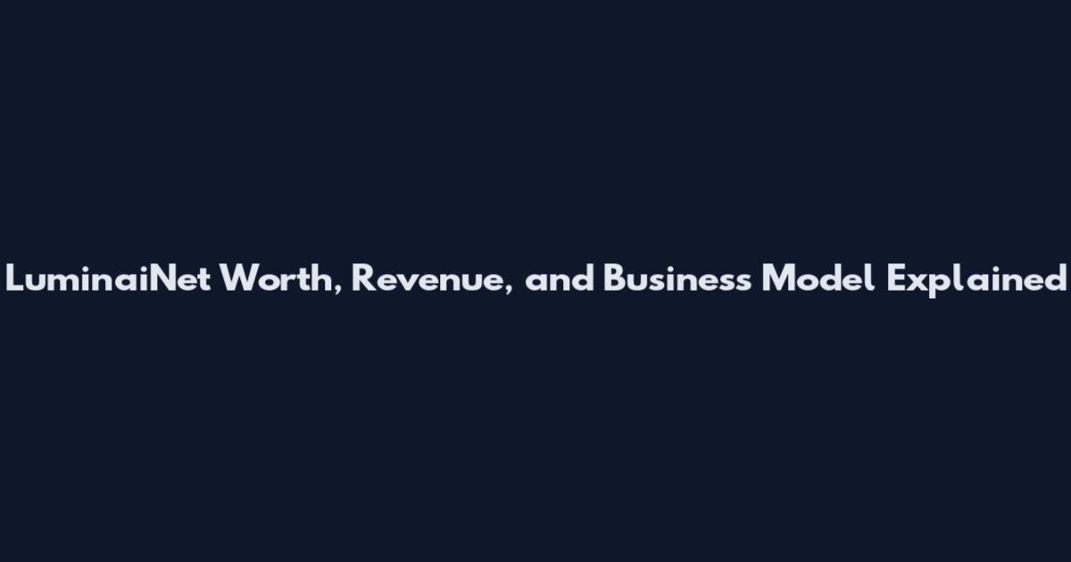 LuminaiNet Worth, Revenue, and Business Model Explained