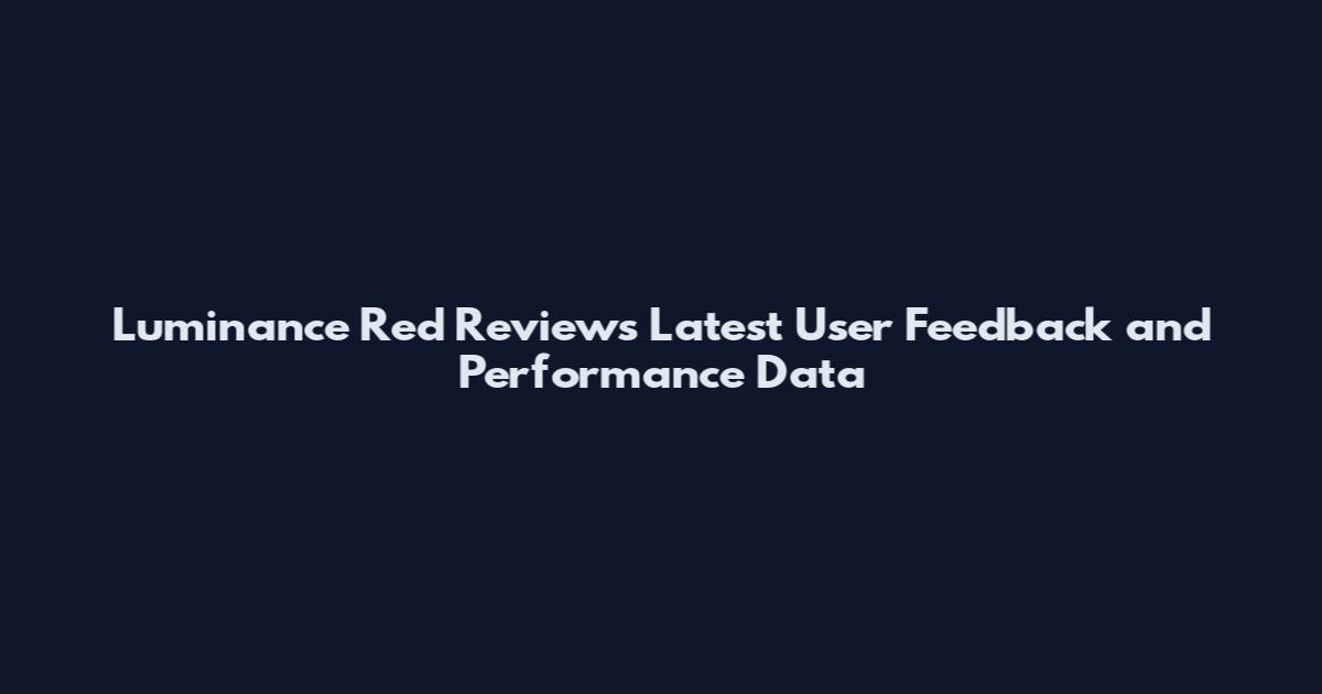 Luminance Red Reviews Latest User Feedback and Performance Data