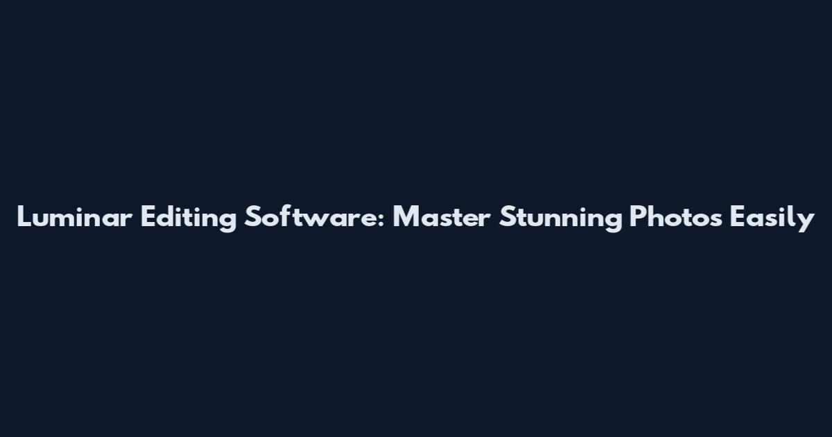 Luminar Editing Software: Master Stunning Photos Easily