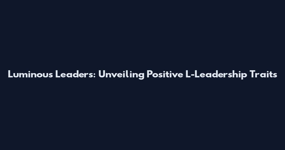 Luminous Leaders: Unveiling Positive L-Leadership Traits