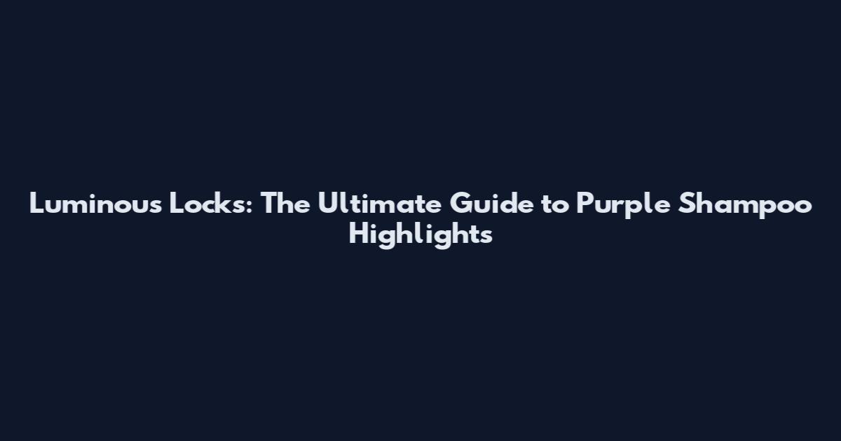 Luminous Locks: The Ultimate Guide to Purple Shampoo Highlights