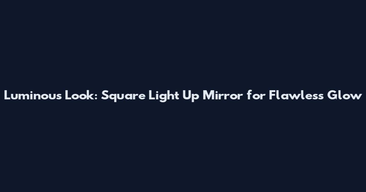 Luminous Look: Square Light Up Mirror for Flawless Glow
