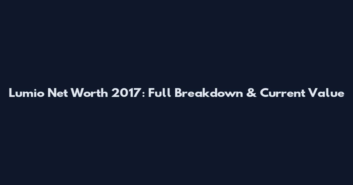 Lumio Net Worth 2017: Full Breakdown & Current Value