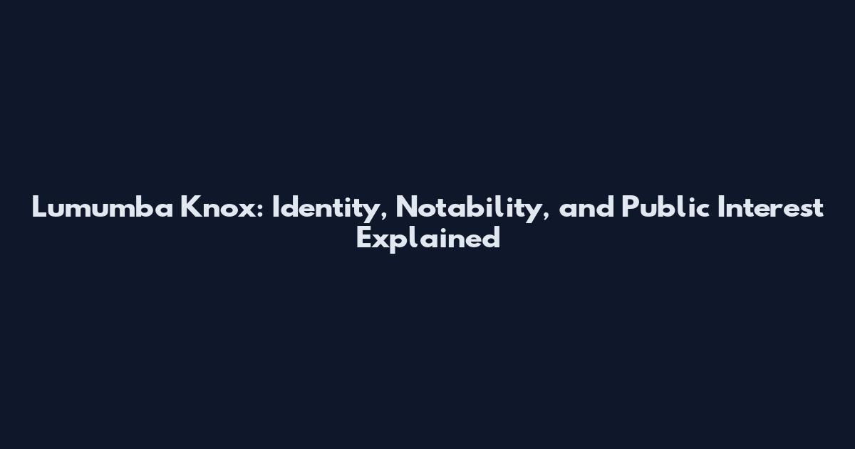 Lumumba Knox: Identity, Notability, and Public Interest Explained