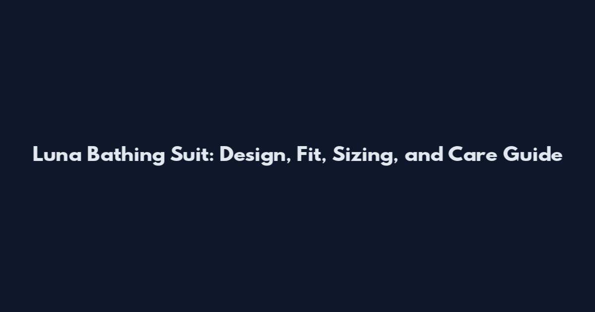 Luna Bathing Suit: Design, Fit, Sizing, and Care Guide