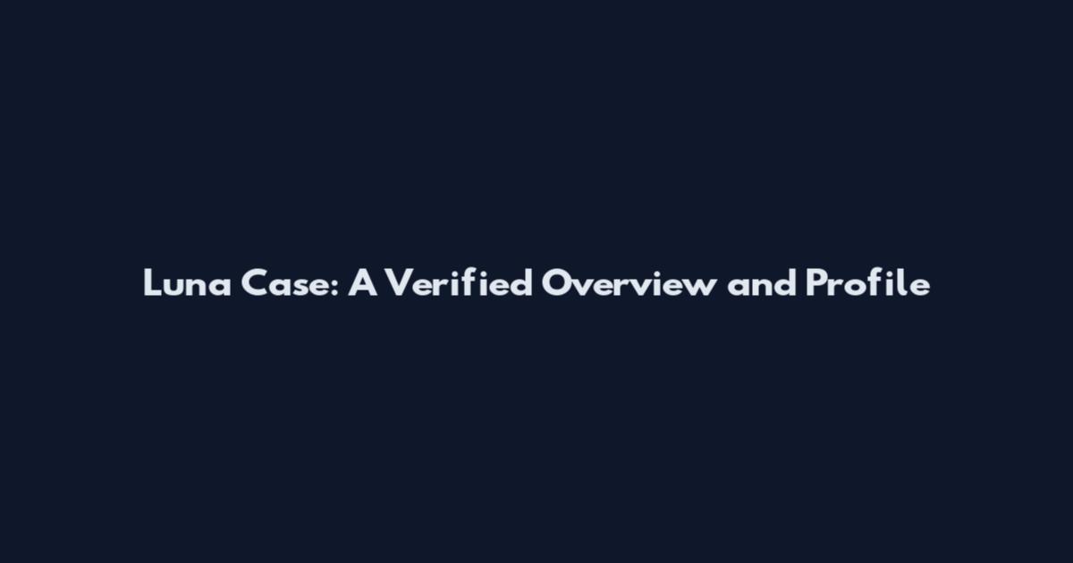 Luna Case: A Verified Overview and Profile