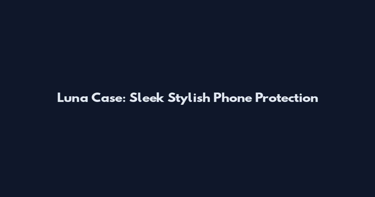Luna Case: Sleek Stylish Phone Protection