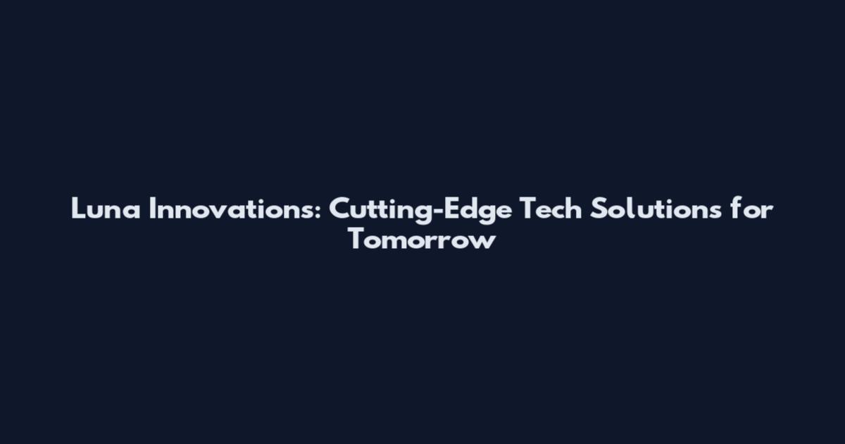 Luna Innovations: Cutting-Edge Tech Solutions for Tomorrow