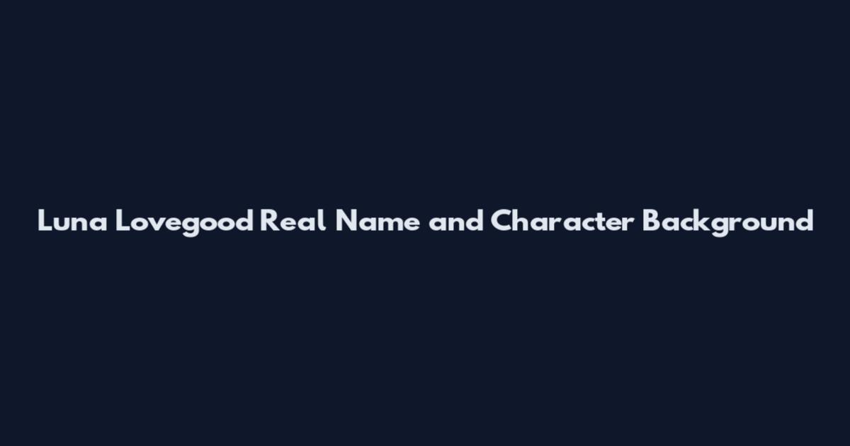 Luna Lovegood Real Name and Character Background