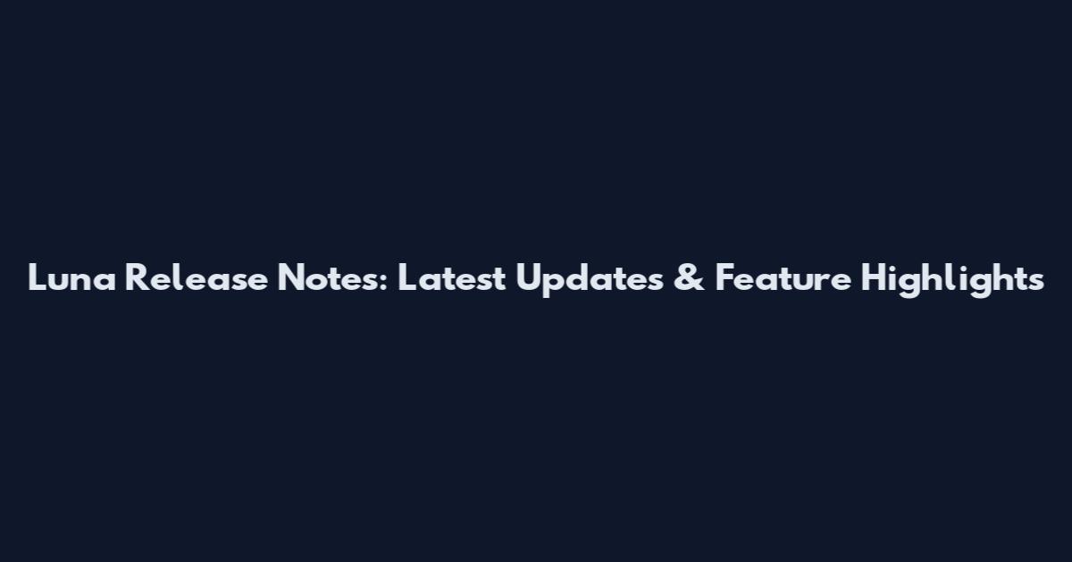 Luna Release Notes: Latest Updates & Feature Highlights