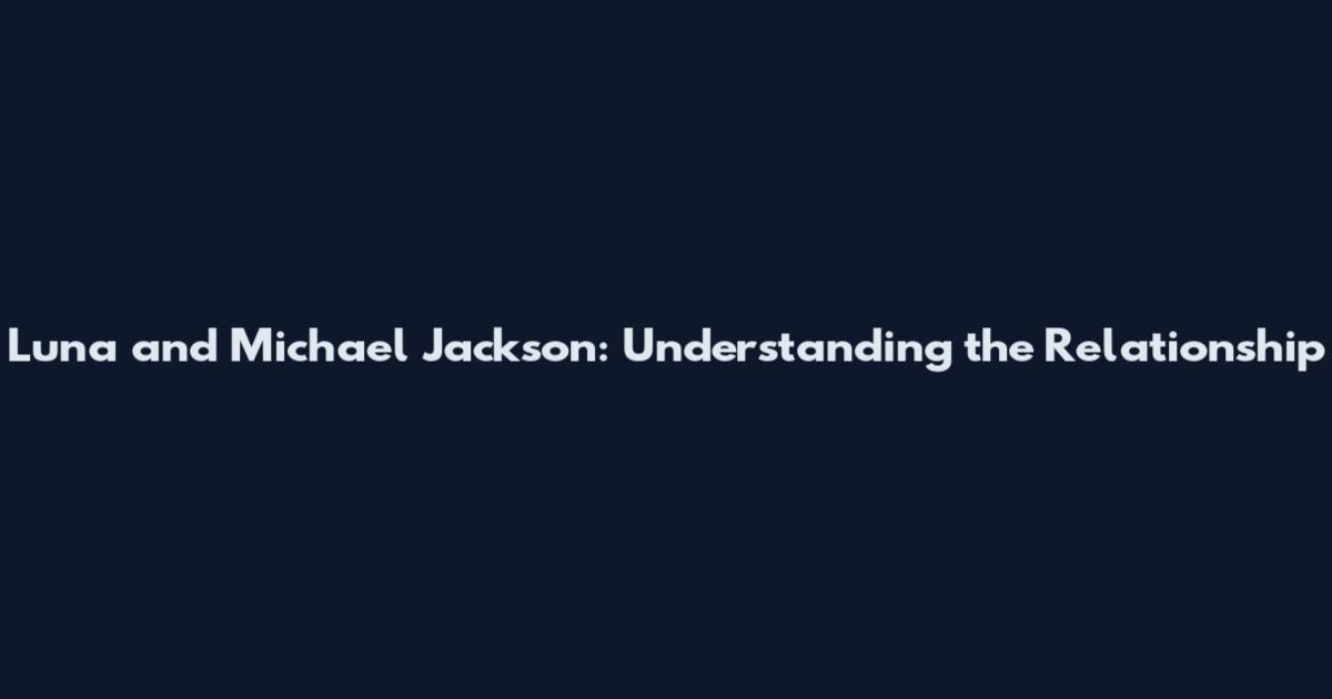 Luna and Michael Jackson: Understanding the Relationship