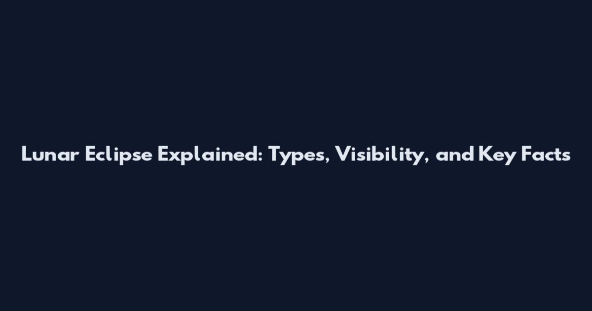 Lunar Eclipse Explained: Types, Visibility, and Key Facts