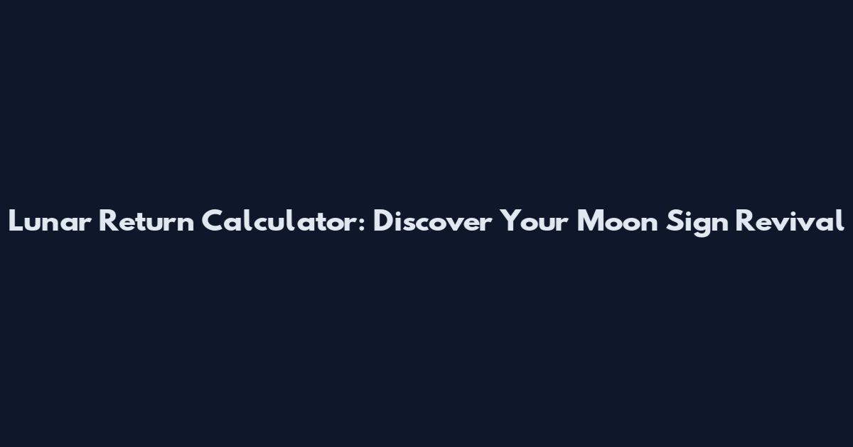 Lunar Return Calculator: Discover Your Moon Sign Revival
