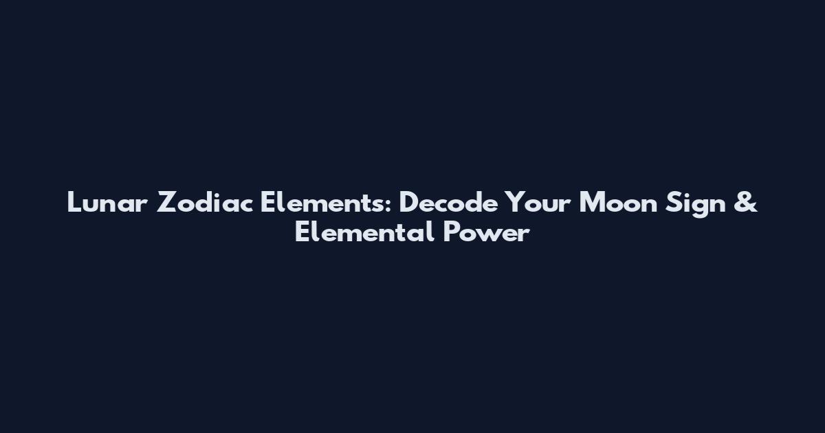 Lunar Zodiac Elements: Decode Your Moon Sign & Elemental Power