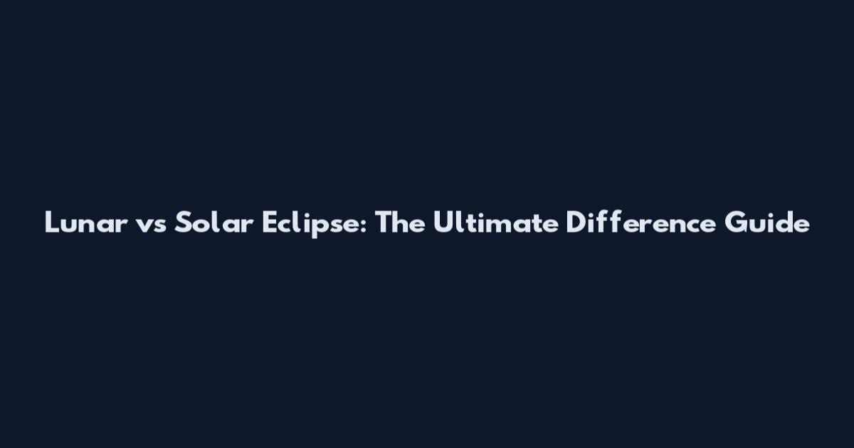 Lunar vs Solar Eclipse: The Ultimate Difference Guide