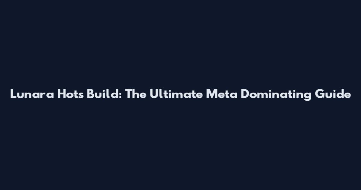 Lunara Hots Build: The Ultimate Meta Dominating Guide