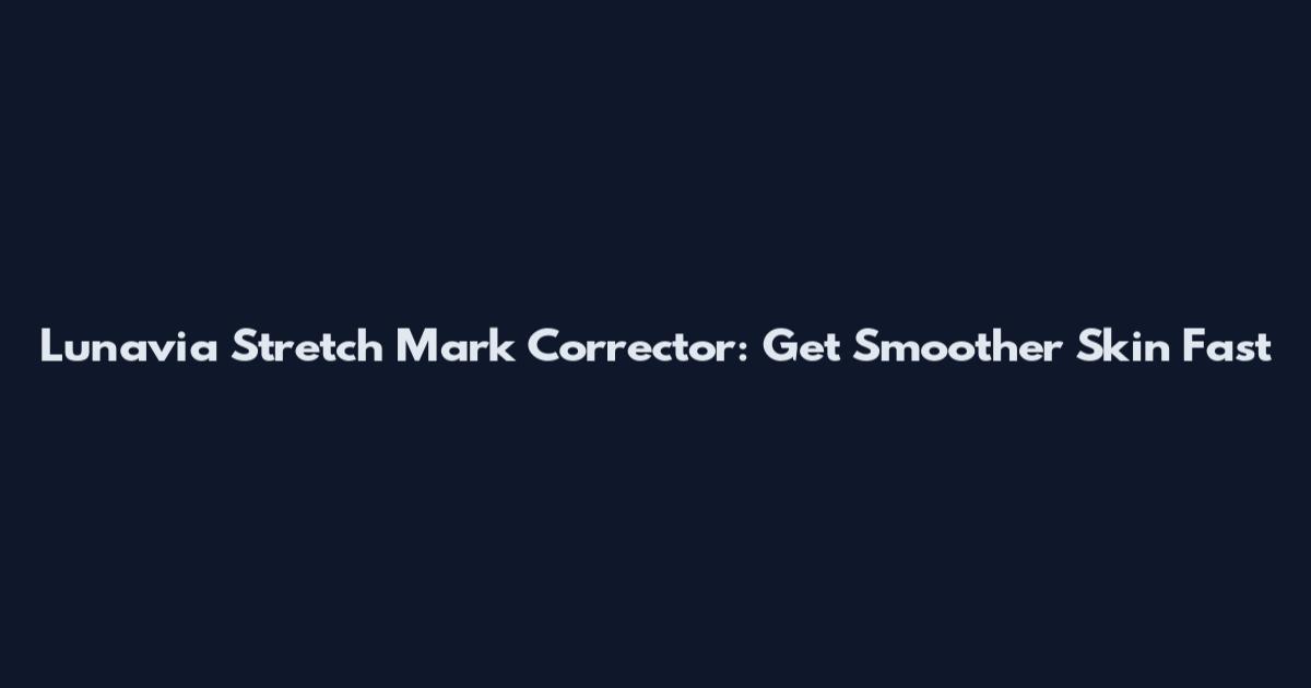 Lunavia Stretch Mark Corrector: Get Smoother Skin Fast