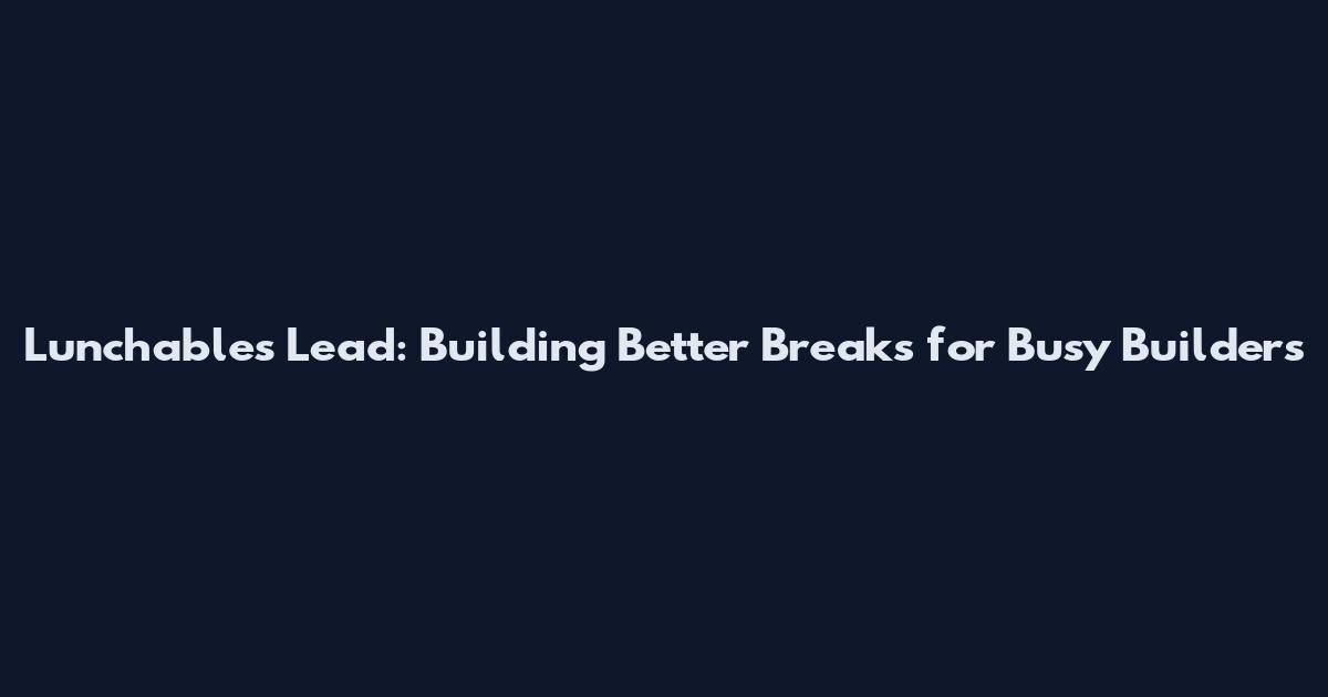Lunchables Lead: Building Better Breaks for Busy Builders