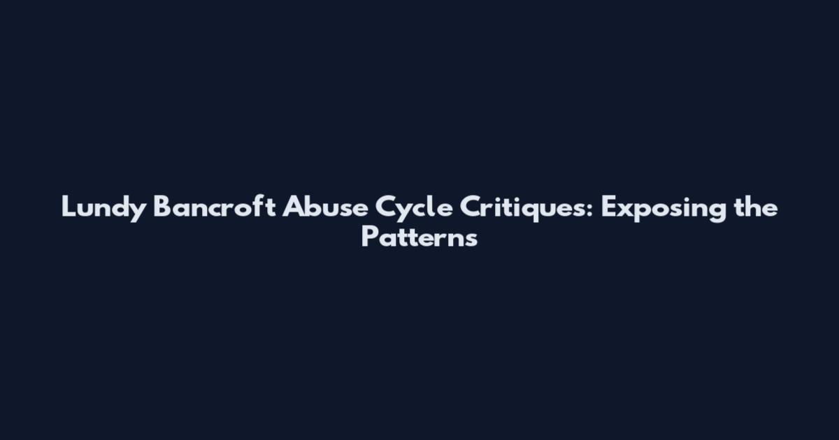 Lundy Bancroft Abuse Cycle Critiques: Exposing the Patterns