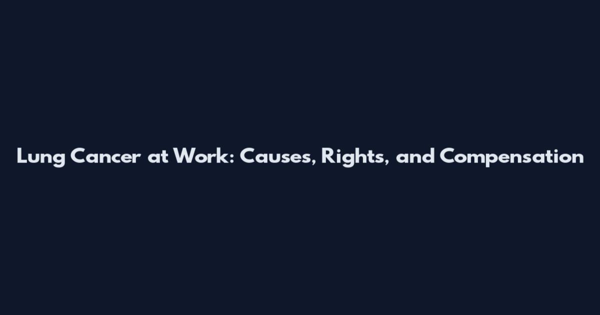 Lung Cancer at Work: Causes, Rights, and Compensation