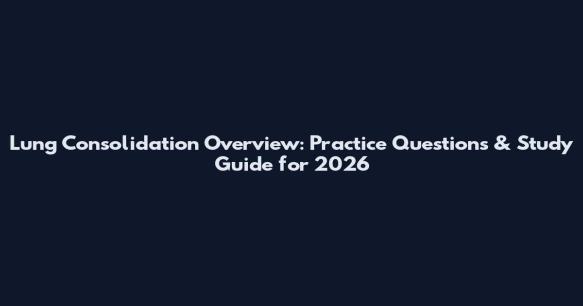 Lung Consolidation Overview: Practice Questions & Study Guide for 2026