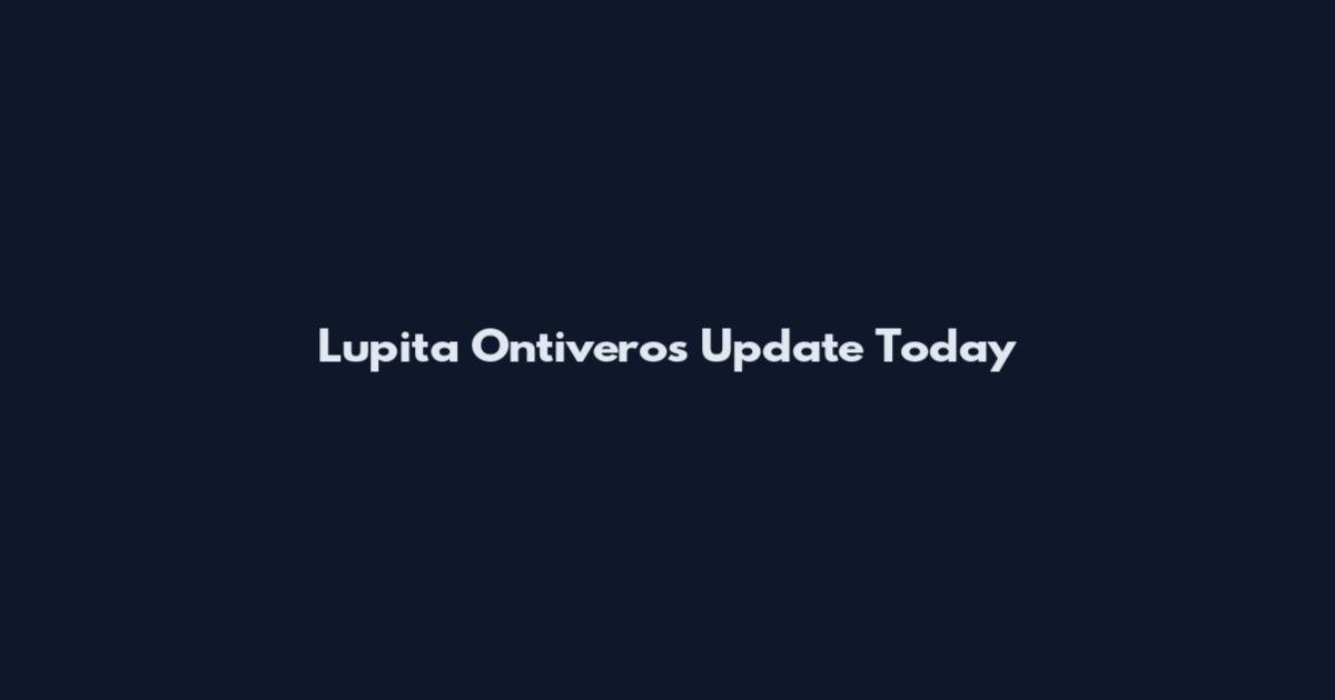 Lupita Ontiveros Update Today